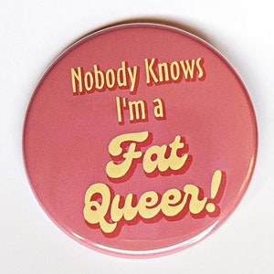 May include: Pink button with the text "Nobody Knows I'm a Fat Queer!" in yellow.
