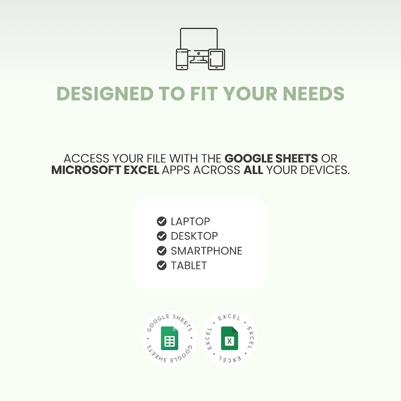 May include: A graphic with the text "DESIGNED TO FIT YOUR NEEDS" and "ACCESS YOUR FILE WITH THE GOOGLE SHEETS OR MICROSOFT EXCEL APPS ACROSS ALL YOUR DEVICES." Includes icons for laptop, desktop, smartphone, and tablet.