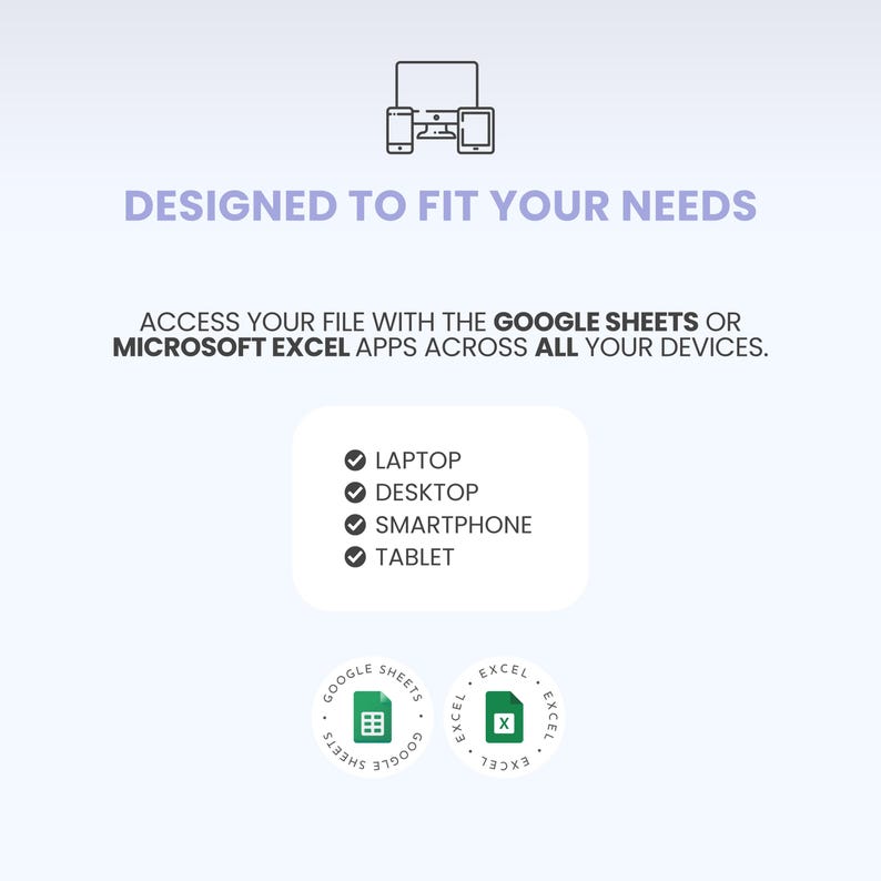 May include: A digital graphic featuring icons of a computer, smartphone, and tablet with the text DESIGNED TO FIT YOUR NEEDS. It states to access files with Google Sheets or Microsoft Excel on a laptop, desktop, smartphone, and tablet, with app logos.