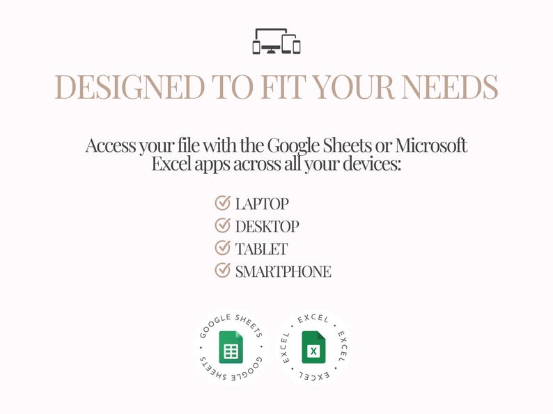 May include: A digital graphic with the text "DESIGNED TO FIT YOUR NEEDS". It lists access to files via Google Sheets or Microsoft Excel apps on laptop, desktop, tablet, and smartphone. Includes Google Sheets and Excel app logos.