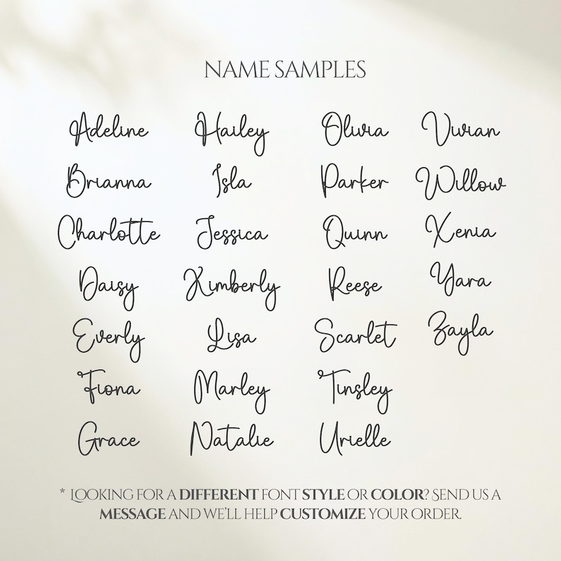 May include: A light beige background displays a list of sample names in a cursive font. Names include Adeline, Hailey, Olivia, and others. The text at the bottom reads, "Looking for a different font style or color? Send us a message and we'll help customize your order."