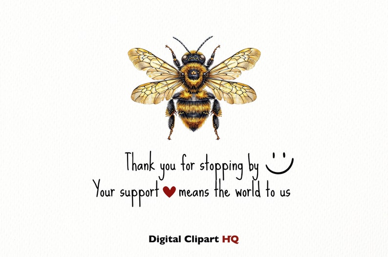 May include: A watercolor illustration of a bee with yellow and black stripes. The bee is surrounded by text that reads "Thank you for stopping by. Your support means the world to us. Digital Clipart HQ."