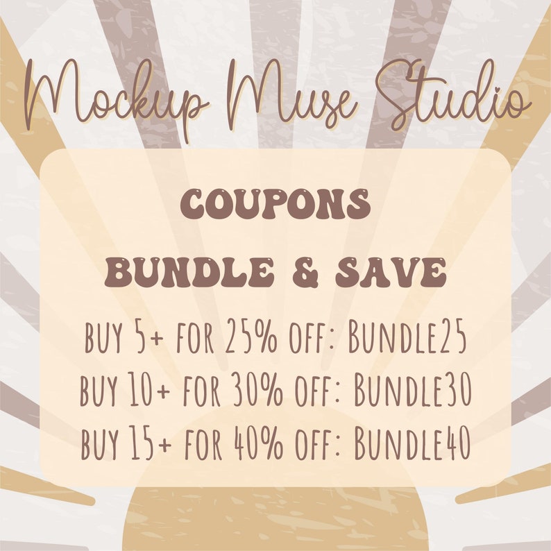 May include: A graphic with a sunburst background and text that reads "Mockup Muse Studio" in a handwritten font. The text "COUPONS BUNDLE & SAVE" is in a brown, bold, retro font. Below that, there are three lines of text that read "BUY 5+ FOR 25% OFF: BUNDLE25", "BUY 10+ FOR 30% OFF: BUNDLE30", and "BUY 15+ FOR 40% OFF: BUNDLE40".