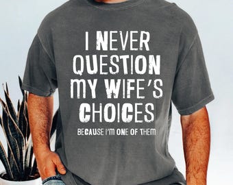 Funny Husband Shirt I Never Question My Wifes Choices, Anniversary Gift for Husband, Sarcastic Husband Tee, Marriage Humor Shirt