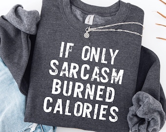 If Only Sarcasm Burned Calories Sweatshirt, Funny Quote Sweater, Sarcastic Sweatshirt, Humor Crewneck