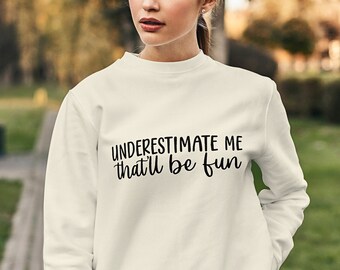 Underestimate Me That'll Be Fun Sweatshirt, Funny Sarcastic Sweatshirt For Women, Best Friend Gift For Her, Unisex Sweatshirt Gifts S687