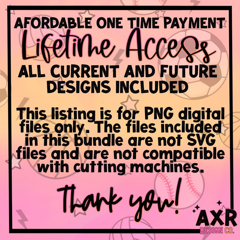 Op de afbeelding: Een roze en witte afbeelding met de tekst "Affordable One Time Payment Lifetime Access All Current and Future Designs Included" en "This listing is for PNG digital files only. The files included in this bundle are not SVG files and are not compatible with cutting machines. Thank you! AXR DESIGN CO."