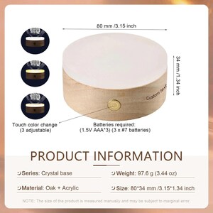 May include: A wooden base with a white acrylic disc on top. The base has a touch-sensitive light that changes color. The base is 3.15 inches in diameter and 1.34 inches tall. It requires three AAA batteries. The text "Custom text" is written on the side of the base.