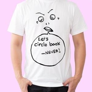 May include: White t-shirt with a cartoon face and a speech bubble that says "Let's circle back... NEVER!"