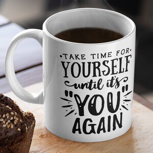 Coffee Tea Mug - FREE SHIPPING USA, Can be Personalized - Take Time for Yourself Until it&#39;s You Again - Perfect Gift