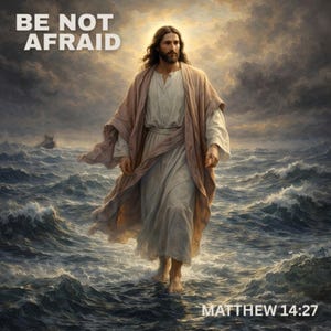 May include: An artistic depiction of a figure walking on water, with the text "BE NOT AFRAID" at the top and "MATTHEW 14:27" at the bottom. The figure is wearing a white robe and a brown cloak, set against a stormy sea.