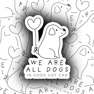 May include: Black and white sticker with a cartoon dog holding a heart balloon. The sticker says "We are all dogs in God's hot car."