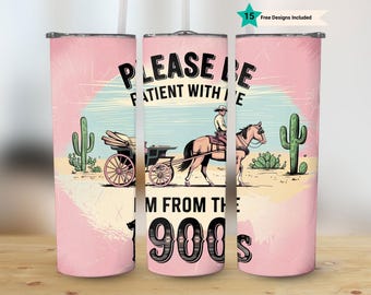 Please Be Patient with Me Tumbler Wrap PNG, I'm from the 1900s 20oz Skinny Sublimation Tumbler, Funny Western Sarcastic Digital Download
