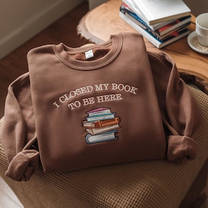 I closed my book to be here Embroidered Sweatshirt, Book Lover sweatshirt, Teacher Book sweater, funny bookish hoodie,Teacher gift, Bookworm