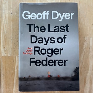 The Last Days of Roger Federer by Geoff Dyer - Hardcover Book - Criticism, Cultural Commentary, Last Works, Meditative, Beauty, Aging