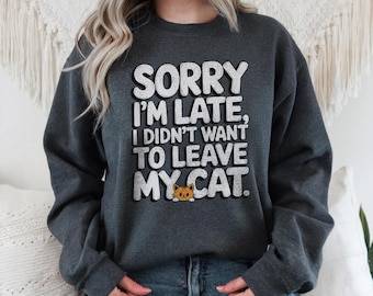 Sorry I'm Late I didn't Want to Leave My Cat, Cat Lover's Sweatshirt, Cat Shirt, Cat Lover's Gift