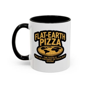 May include: White ceramic mug with a black handle and black rim. The mug features a graphic of a flat earth pizza with the text "FLAT-EARTH PIZZA" and "THE TASTE IS 'FALL OF THE EDGE' OF YOUR SEAT DIVINE".
