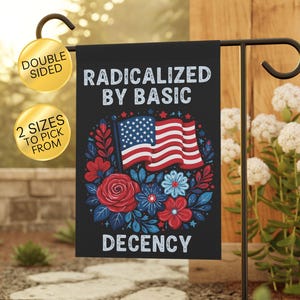 May include: Black garden flag with the text "RADICALIZED BY BASIC DECENCY" and an American flag design surrounded by red, white, and blue flowers. The flag is double-sided and available in two sizes.
