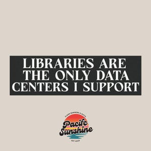 Puede incluir: Un letrero rectangular negro con el texto blanco LIBRARIES ARE THE ONLY DATA CENTERS I SUPPORT en una fuente serif. Debajo del texto hay un logotipo circular con un gr&aacute;fico de atardecer y las palabras Pacific Sunshine Flags Banners & Gifts Est 2023.