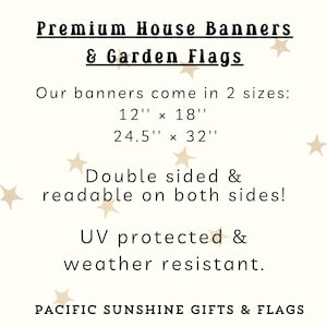 May include: Cream-colored graphic with text promoting premium house banners and garden flags. The banners are available in two sizes: 12" x 18" and 24.5" x 32". They are double-sided, UV protected, and weather resistant. The brand name is Pacific Sunshine Gifts & Flags.