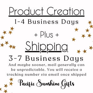 Puede incluir: Un gr&aacute;fico informativo blanco con estrellas doradas brillantes a los lados. El texto dice: Product Creation 1-4 Business Days + Plus + Shipping 3-7 Business Days. And maybe sooner, mail generally can be unpredictable. You will receive a tracking number via email once shipped. Pacific Sunshine Gifts.