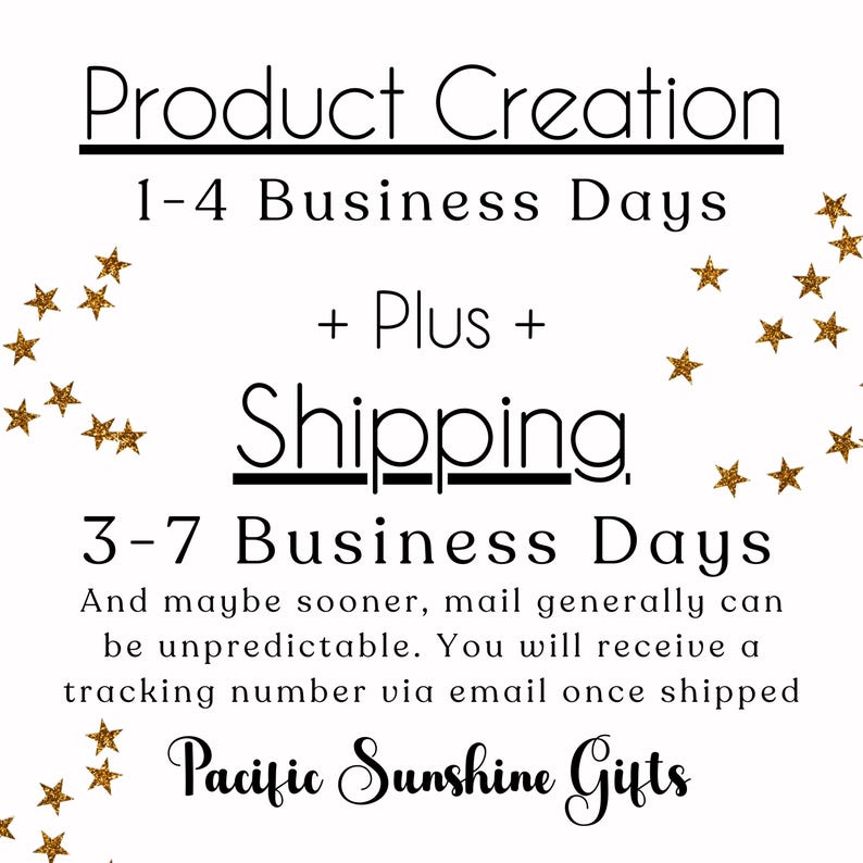 Puede incluir: Un gr&aacute;fico informativo blanco con estrellas doradas brillantes a los lados. El texto dice: Product Creation 1-4 Business Days + Plus + Shipping 3-7 Business Days. And maybe sooner, mail generally can be unpredictable. You will receive a tracking number via email once shipped. Pacific Sunshine Gifts.