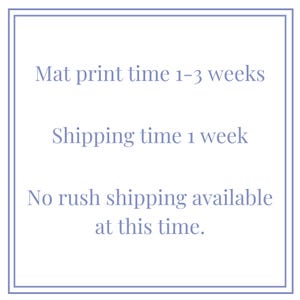 May include: A square image with a light blue border contains text. The text reads: "Mat print time 1-3 weeks. Shipping time 1 week. No rush shipping available at this time."