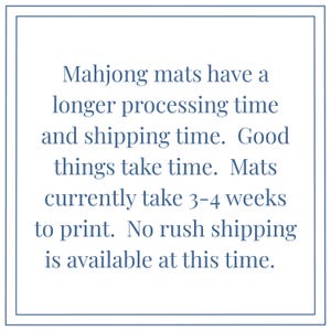 May include: Text on a white background with a blue border. The text reads: "Mahjong mats have a longer processing time and shipping time. Good things take time. Mats currently take 3-4 weeks to print. No rush shipping is available at this time."