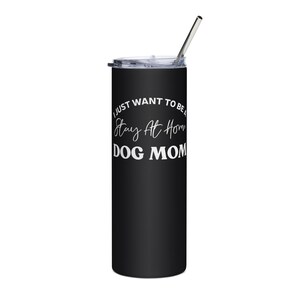 I Just Want To Be a Stay At Home Dog Mom Pet Animal Lovers Dog Owners Gift  Pet Animal Lovers Dog Owner Stainless Steel Travel Water Tumbler