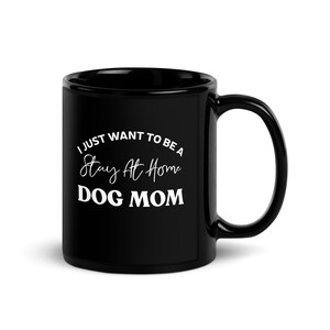I Just Want To Be a Stay At Home Dog Mom Pet Animal Lovers Dog Owners Gift  Pet Animal Lovers Dog Owners Gift Black Glossy Mug Coffee Cup