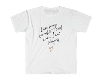 May include: White t-shirt with black text that reads "I am sorry for what I said when I was hungry" with a gold heart below the text.