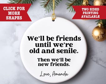 May include: A white ceramic ornament with the text "We'll be friends until we're old and senile. Then we'll be new friends. Love, Amanda." The ornament is round and has a gold string for hanging. Red banners read "CLICK FOR MORE SHAPES" and "TWO SIDED PRINTING AVAILABLE."