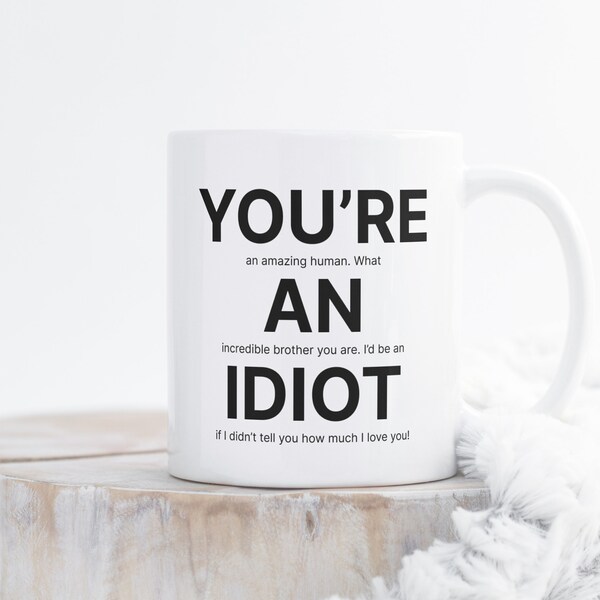 You're An Idiot Coffee Mug - Perfect Gift for Your Brother - Funny Brother Coffee Mug - Brother Birthday Gift - Hilarious Coffee Mug