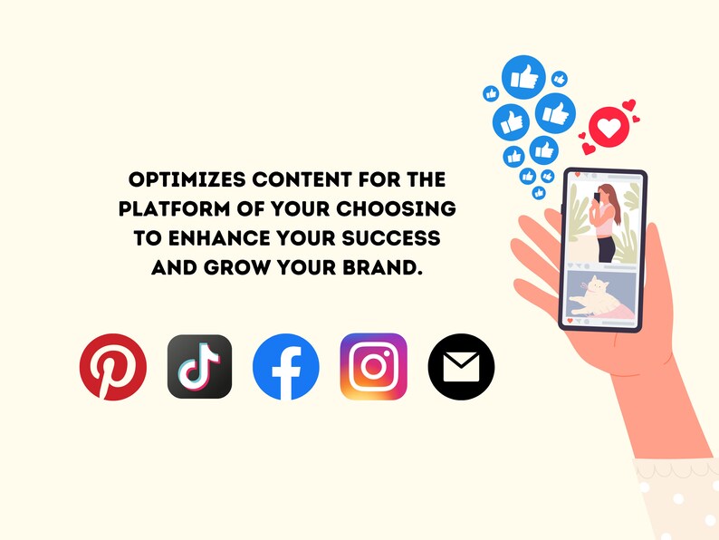 May include: A smartphone displaying a social media feed with a photo of a person and a cat. The phone is surrounded by blue thumbs up icons and a red heart icon. The text "OPTIMIZES CONTENT FOR THE PLATFORM OF YOUR CHOOSING TO ENHANCE YOUR SUCCESS AND GROW YOUR BRAND." is displayed above the phone. Below the phone are icons for Pinterest, TikTok, Facebook, Instagram, and email.