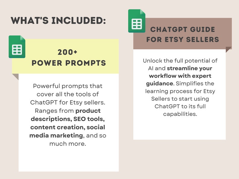 May include: A graphic with a green spreadsheet icon and the text "WHAT'S INCLUDED:" in black. The graphic is divided into two sections. The left section has a yellow background and the text "200+ POWER PROMPTS" in black. The right section has a brown background and the text "CHATGPT GUIDE FOR ETSY SELLERS" in white. The left section also includes text describing the power prompts, which are powerful prompts that cover all the tools of ChatGPT for Etsy sellers. The right section includes text describing the ChatGPT guide, which unlocks the full potential of AI and streamlines your workflow with expert guidance. Simplifies the learning process for Etsy Sellers to start using ChatGPT to its full capabilities.