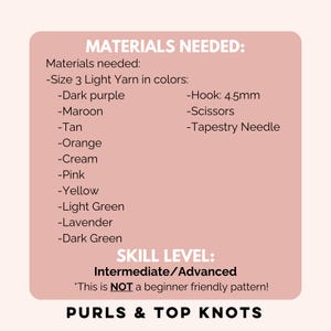 May include: A pink and white card with the text "MATERIALS NEEDED:" and a list of materials needed for a crochet project. The list includes yarn in various colors, a crochet hook, scissors, and a tapestry needle. The card also includes the text "SKILL LEVEL: Intermediate/Advanced" and "This is NOT a beginner friendly pattern!" and "PURLS & TOP KNOTS".