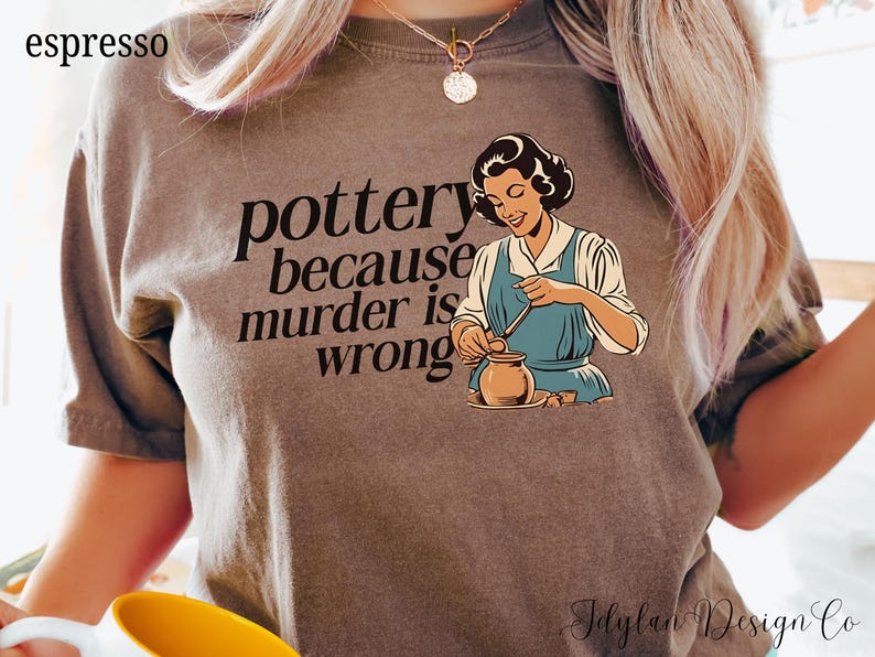 May include: A brown t-shirt with the text "pottery because murder is wrong" and a cartoon image of a woman making pottery.