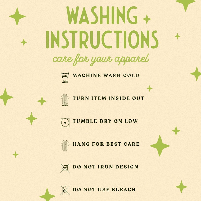 May include: A beige background with green text that reads "WASHING INSTRUCTIONS care for your apparel." Washing instructions include machine wash cold, turn item inside out, tumble dry on low, hang for best care, do not iron design, and do not use bleach.