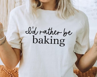 I'd Rather Be Baking Shirt | Funny Baker Graphic Tee | Cozy Kitchen Apparel
