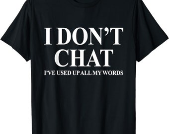 I Don't Chat I've Used Up All My Words shirt