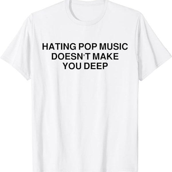 Hating Pop Music Doesn't Make You Deep shirt