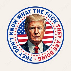 They don&#39;t know what the f they&#39;re doing America Trump png, Funny Political Png, Trump American Png, Support Trump Png