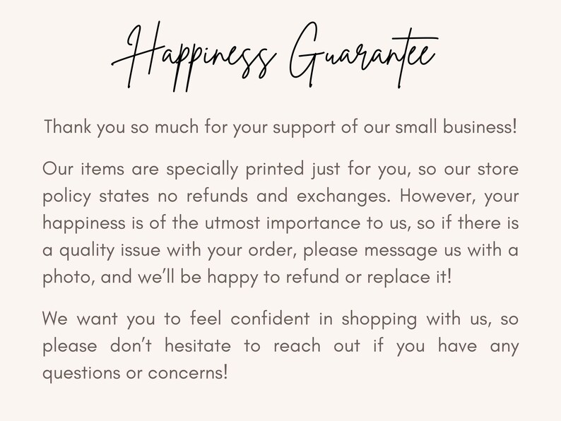 May include: Text on a white background that reads "Happiness Guarantee". The text below explains the store's policy on refunds and exchanges. It states that the store offers a happiness guarantee and will refund or replace items if there is a quality issue.