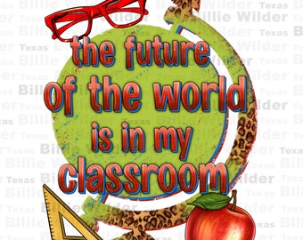 The future of the world is in my classroom png, Teacher's Day png, back to school png, Teacher life png, sublimate designs download