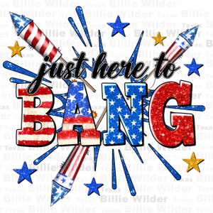 May include: A red, white, and blue graphic with the text "Just here to BANG" in black. The graphic features fireworks, stars, and a glittery background.