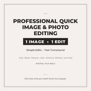 May include: A digital graphic with black text on a light beige background reading: PROFESSIONAL QUICK IMAGE & PHOTO EDITING, 1 IMAGE • 1 EDIT, Simple Edits • Fast Turnaround, Crop • Resize • Retouch • Color • Enhance • Remove • and more, DIGITAL FILE ONLY.