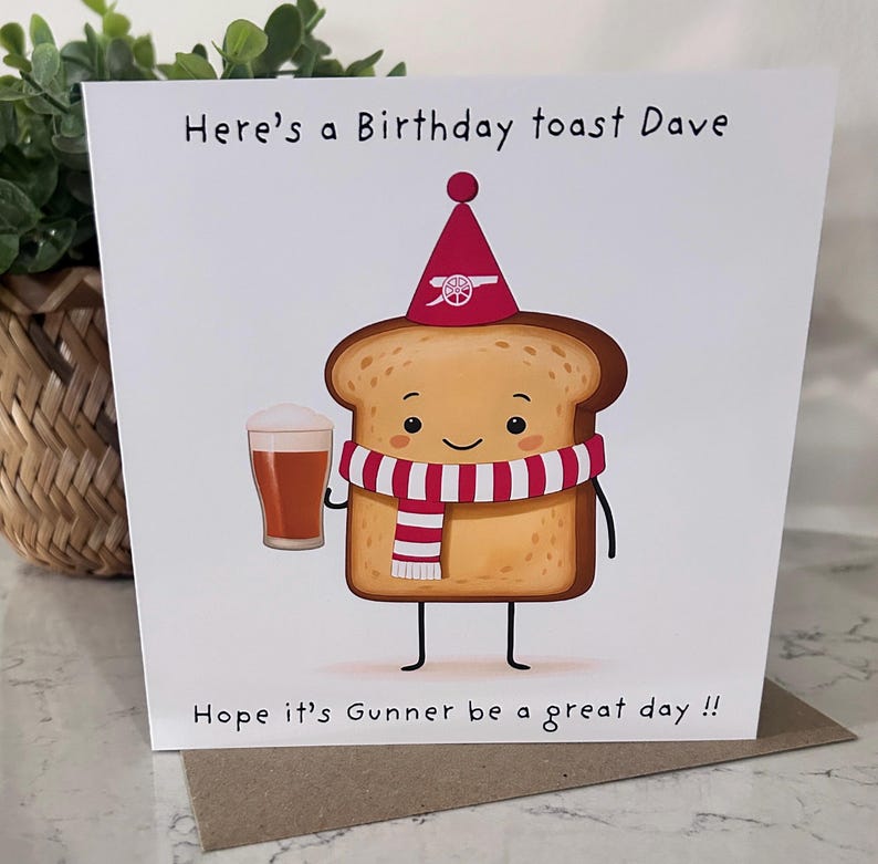 May include: A birthday card with a cartoon slice of toast wearing a party hat and scarf, holding a beer. The card reads "Here's a Birthday toast Dave" and "Hope it's Gunner be a great day !!"