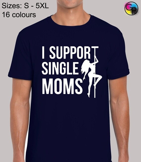 I Support Single Moms Shirt Funny Stripper T-Shirt Gift Idea I Support Single Moms Shirt Funny Stripper T-Shirt Gift Idea