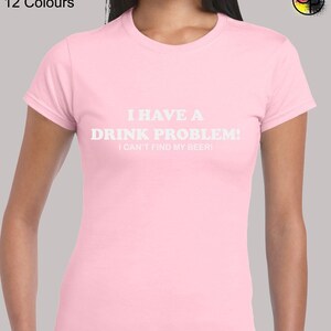 May include: A pink women's t-shirt with the text "I have a drink problem! I can't find my beer!" printed in white.