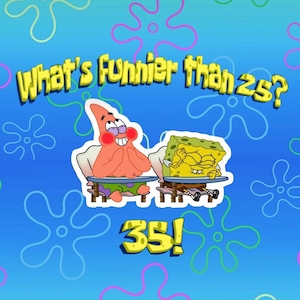 What&#39;s Funnier than 25? 35!